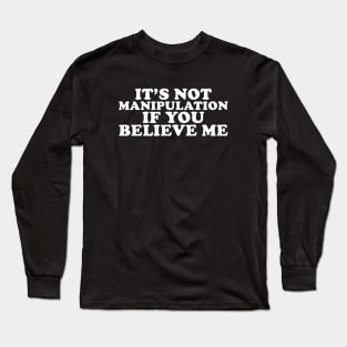 It's Not Manipulation If You Believe Me Long Sleeve T-Shirt